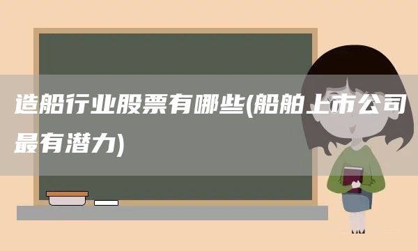 造船行業股票有哪些(船舶上市公司最有潛力)(圖1) 造船行業股票有哪些(船舶上市公司最有潛力)(圖1)