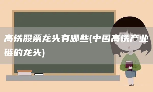 高鐵股票龍頭有哪些(中國高鐵產業鏈的龍頭)(圖1) 高鐵股票龍頭有哪些(中國高鐵產業鏈的龍頭)(圖1)