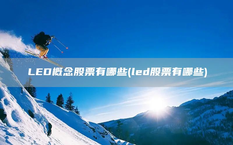 LED概念股票有哪些(led股票有哪些)(圖1) LED概念股票有哪些(led股票有哪些)(圖1)