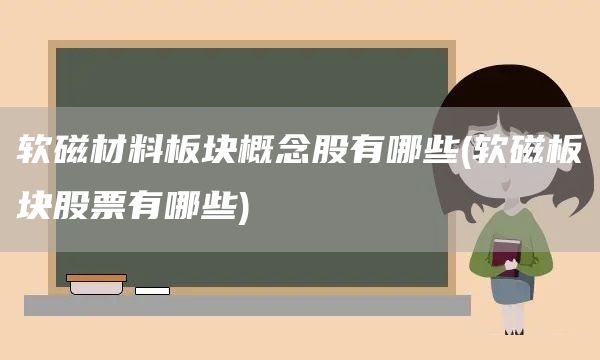 軟磁材料板塊概念股有哪些(軟磁板塊股票有哪些)(圖1) 軟磁材料板塊概念股有哪些(軟磁板塊股票有哪些)(圖1)