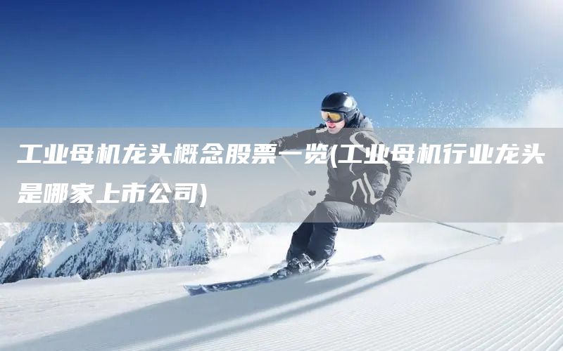 工業母機龍頭概念股票一覽(工業母機行業龍頭是哪家上市公司)(圖1) 工業母機龍頭概念股票一覽(工業母機行業龍頭是哪家上市公司)(圖1)
