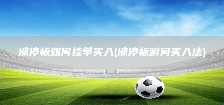 漲停板如何掛單買入(漲停板瞬間買入法)(圖1) 漲停板如何掛單買入(漲停板瞬間買入法)(圖1)
