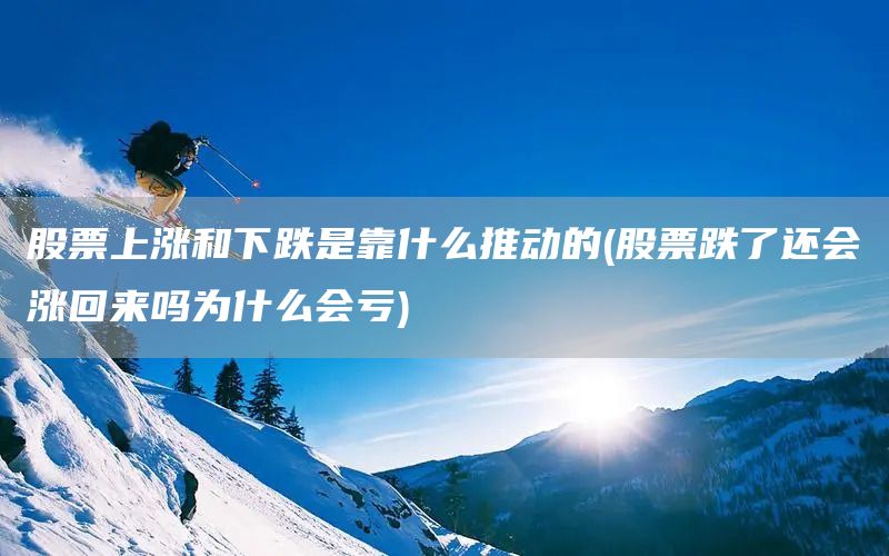 股票上漲和下跌是靠什么推動的(股票跌了還會漲回來嗎為什么會虧)(圖1) 股票上漲和下跌是靠什么推動的(股票跌了還會漲回來嗎為什么會虧)(圖1)