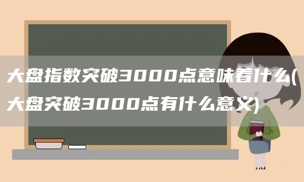 大盤指數突破3000點意味著什么(大盤突破3000點有什么意義)(圖1) 大盤指數突破3000點意味著什么(大盤突破3000點有什么意義)(圖1)