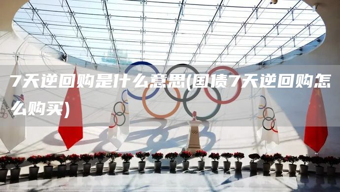 7天逆回購是什么意思(國債7天逆回購怎么購買)(圖1) 7天逆回購是什么意思(國債7天逆回購怎么購買)(圖1)