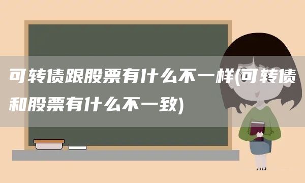 可轉債跟股票有什么不一樣(可轉債和股票有什么不一致)(圖1) 可轉債跟股票有什么不一樣(可轉債和股票有什么不一致)(圖1)