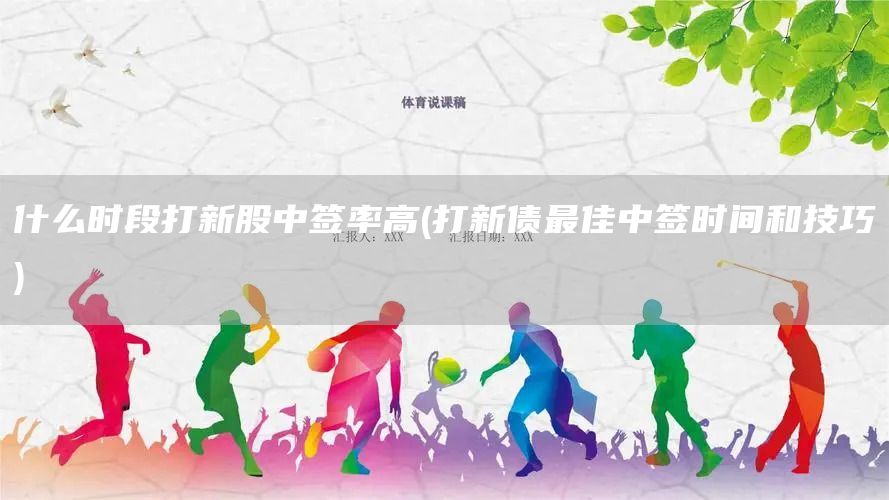 什么時段打新股中簽率高(打新債最佳中簽時間和技巧)(圖1) 什么時段打新股中簽率高(打新債最佳中簽時間和技巧)(圖1)