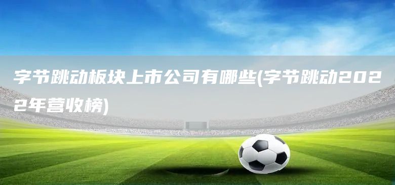 字節跳動板塊上市公司有哪些(字節跳動2022年營收榜)(圖1) 字節跳動板塊上市公司有哪些(字節跳動2022年營收榜)(圖1)