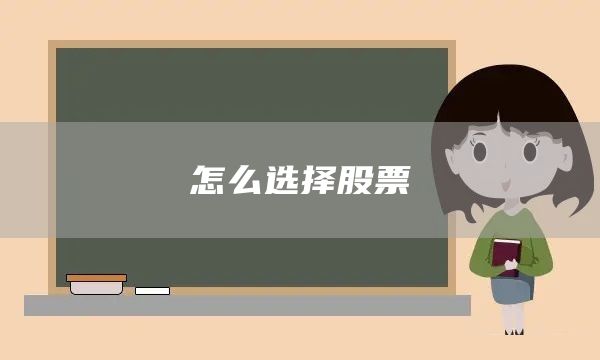怎么選擇股票(圖1) 怎么選擇股票(圖1)