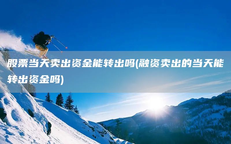 股票當天賣出資金能轉出嗎(融資賣出的當天能轉出資金嗎)(圖1) 股票當天賣出資金能轉出嗎(融資賣出的當天能轉出資金嗎)(圖1)