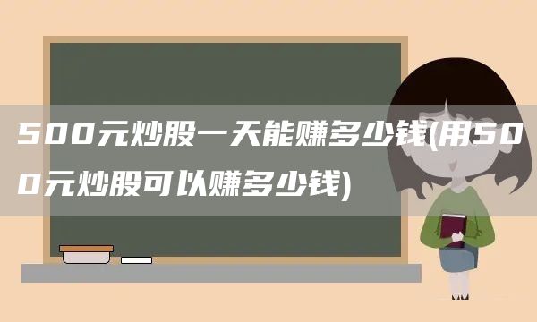 500元炒股一天能賺多少錢(用500元炒股可以賺多少錢)(圖1) 500元炒股一天能賺多少錢(用500元炒股可以賺多少錢)(圖1)