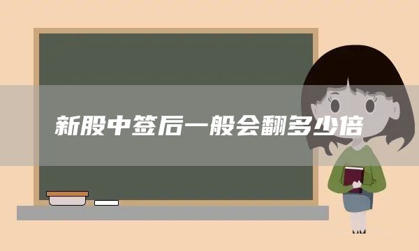 新股中簽后一般會翻多少倍(圖1) 新股中簽后一般會翻多少倍(圖1)