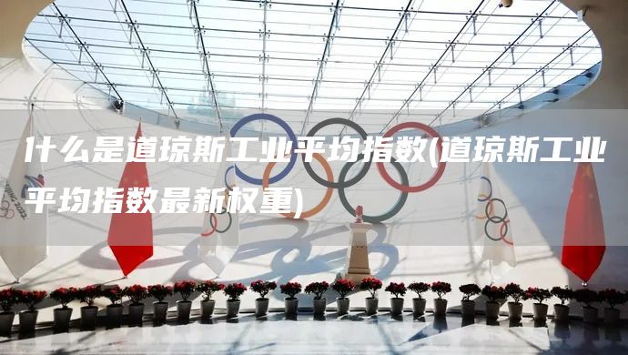 什么是道瓊斯工業(yè)平均指數(shù)(道瓊斯工業(yè)平均指數(shù)最新權(quán)重)(圖1) 什么是道瓊斯工業(yè)平均指數(shù)(道瓊斯工業(yè)平均指數(shù)最新權(quán)重)(圖1)