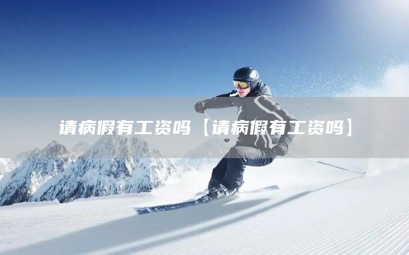 請(qǐng)病假有工資嗎【請(qǐng)病假有工資嗎】(圖1)